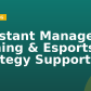 Assistant Manager – Gaming & Esports Strategy Support