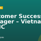 Customer Success Manager – Vietnam HCMC